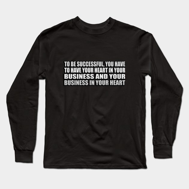 To be successful, you have to have your heart in your business and your business in your heart Long Sleeve T-Shirt by CRE4T1V1TY